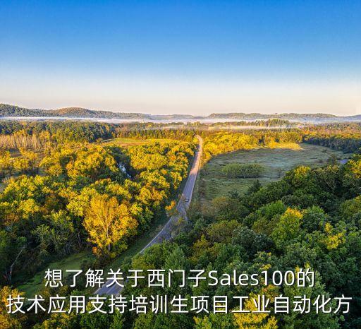 想了解關(guān)于西門子Sales100的技術(shù)應(yīng)用支持培訓(xùn)生項目工業(yè)自動化方