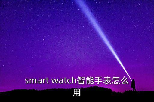 smart watch智能手表怎么用