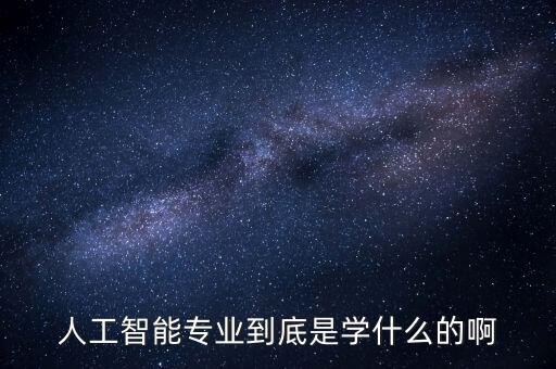 人工智能專業(yè)到底是學(xué)什么的啊