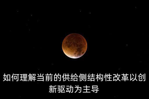 如何理解當(dāng)前的供給側(cè)結(jié)構(gòu)性改革以創(chuàng)新驅(qū)動為主導(dǎo)