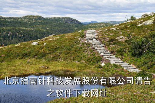 北京指南針科技發(fā)展股份有限公司請告之軟件下載網(wǎng)址