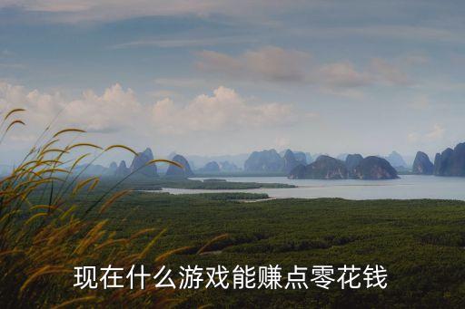 現(xiàn)在什么游戲能賺點(diǎn)零花錢(qián)