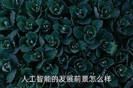 人工智能的發(fā)展前景怎么樣