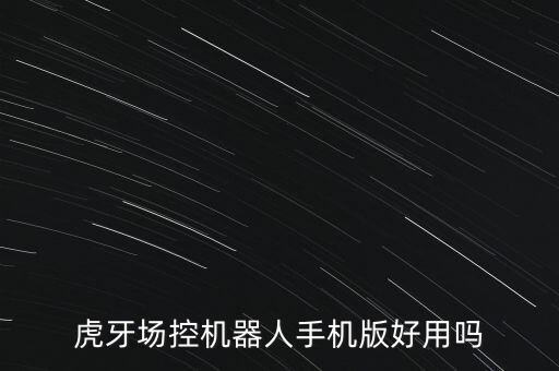 直播場(chǎng)控軟件手機(jī)版，虎牙場(chǎng)控機(jī)器人手機(jī)版好用嗎