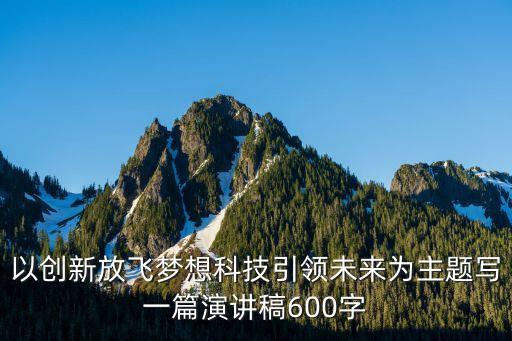 以創(chuàng)新放飛夢(mèng)想科技引領(lǐng)未來為主題寫一篇演講稿600字