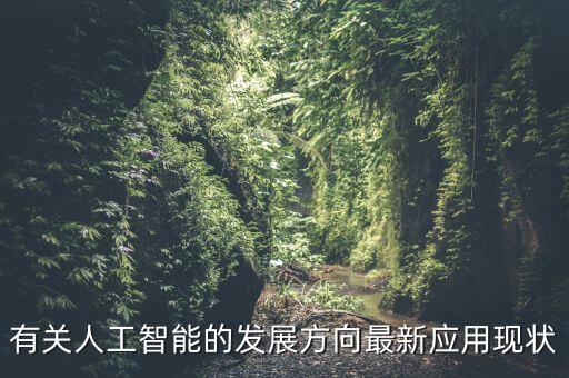 有關(guān)人工智能的發(fā)展方向最新應(yīng)用現(xiàn)狀