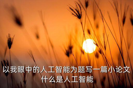 對(duì)人工智能的認(rèn)識(shí)和理解論文，如何看待人工智能論文