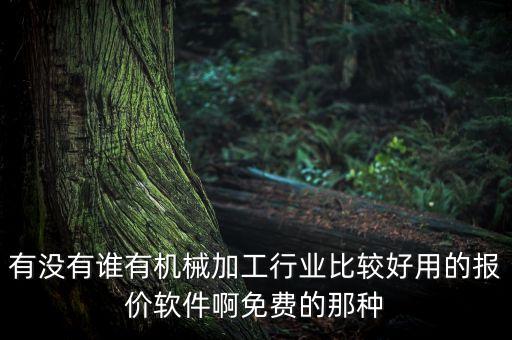 有沒有誰有機(jī)械加工行業(yè)比較好用的報價軟件啊免費的那種