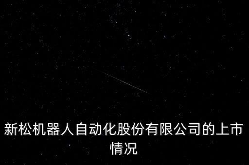 中科新松有限公司機(jī)器人，新松機(jī)器人自動化股份有限公司的上市情況