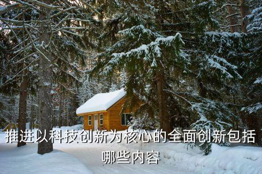 推進以科技創(chuàng)新為核心的全面創(chuàng)新包括哪些內(nèi)容