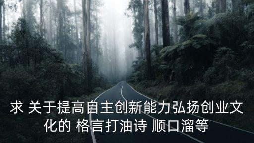 求 關(guān)于提高自主創(chuàng)新能力弘揚(yáng)創(chuàng)業(yè)文化的 格言打油詩(shī) 順口溜等