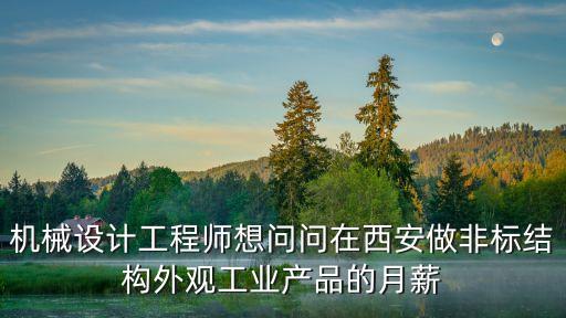 機(jī)械設(shè)計(jì)工程師想問問在西安做非標(biāo)結(jié)構(gòu)外觀工業(yè)產(chǎn)品的月薪