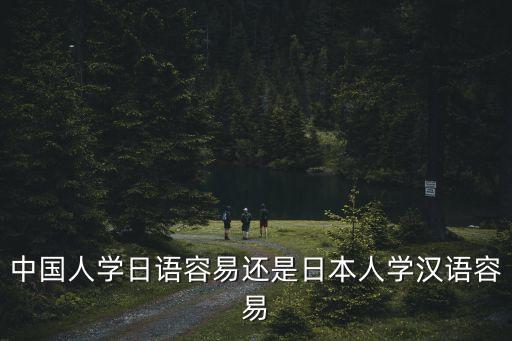 中國人學(xué)日語容易還是日本人學(xué)漢語容易
