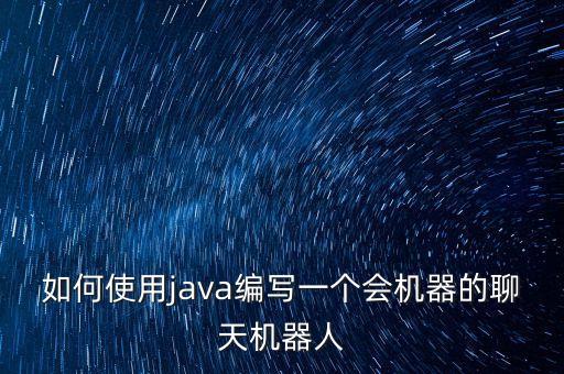 如何使用java編寫一個會機(jī)器的聊天機(jī)器人