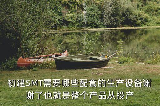 低成本簡易自動化SMT貨架，初建SMT需要哪些配套的生產(chǎn)設(shè)備謝謝了也就是整個產(chǎn)品從投產(chǎn)