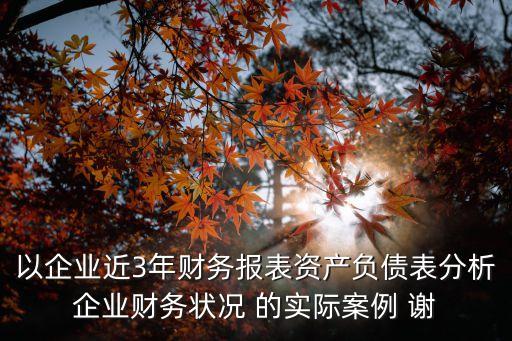華為公司近三年財(cái)務(wù)報(bào)表分析，以企業(yè)近3年財(cái)務(wù)報(bào)表資產(chǎn)負(fù)債表分析企業(yè)財(cái)務(wù)狀況 的實(shí)際案例 謝
