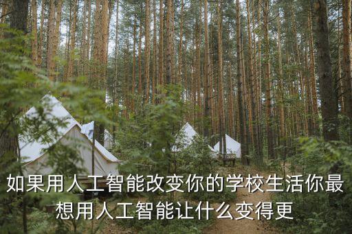 如果用人工智能改變你的學(xué)校生活你最想用人工智能讓什么變得更