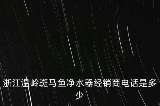 浙江溫嶺斑馬魚凈水器經銷商電話是多少