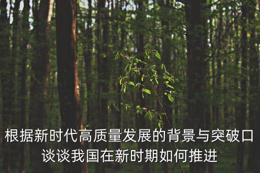 高質(zhì)量發(fā)展 創(chuàng)新，根據(jù)新時(shí)代高質(zhì)量發(fā)展的背景與突破口談?wù)勎覈?guó)在新時(shí)期如何推進(jìn)