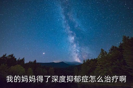 我的媽媽得了深度抑郁癥怎么治療啊