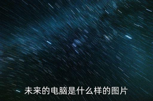 未來電腦圖片，未來的電腦是什么樣的圖片