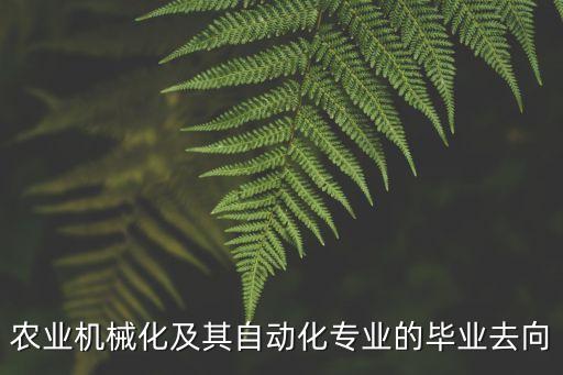 農(nóng)業(yè)機械化及其自動化專業(yè)的畢業(yè)去向