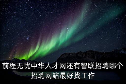 openai中國招聘，前程無憂中華人才網(wǎng)還有智聯(lián)招聘哪個招聘網(wǎng)站最好找工作
