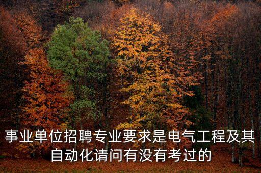 事業(yè)單位招聘專(zhuān)業(yè)要求是電氣工程及其自動(dòng)化請(qǐng)問(wèn)有沒(méi)有考過(guò)的