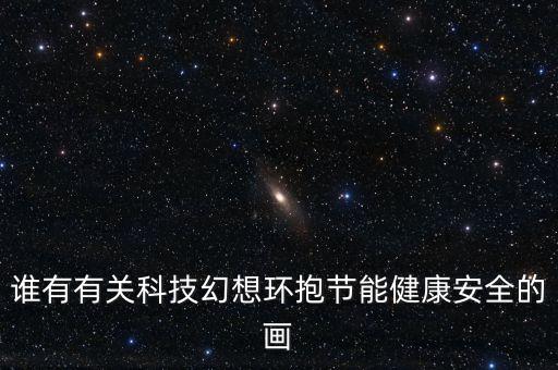 誰有有關(guān)科技幻想環(huán)抱節(jié)能健康安全的畫