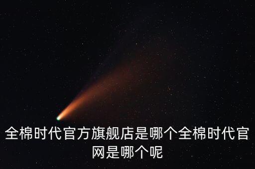 全棉時(shí)代官方旗艦店是哪個(gè)全棉時(shí)代官網(wǎng)是哪個(gè)呢