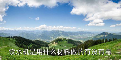 飲水機是用什么材料做的有沒有毒