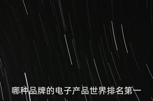 最好賣的電子產(chǎn)品排行榜，什么 電子產(chǎn)品銷量最好