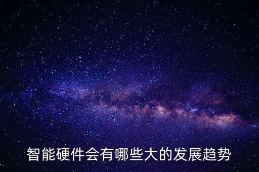 智能硬件會(huì)有哪些大的發(fā)展趨勢