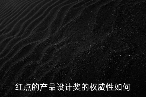 紅點(diǎn)的產(chǎn)品設(shè)計(jì)獎(jiǎng)的權(quán)威性如何