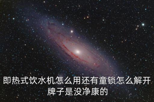 康寧智能即熱飲水機(jī)使用方法，即熱式飲水機(jī)怎么用還有童鎖怎么解開 牌子是沒凈康的