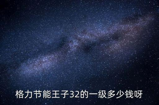 格力節(jié)能王子32的一級多少錢呀