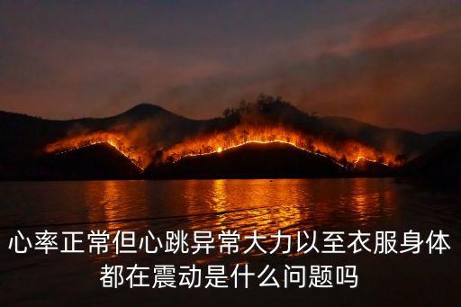 心率正常但心跳感強烈，心率正常但心跳異常大力以至衣服身體都在震動是什么問題嗎