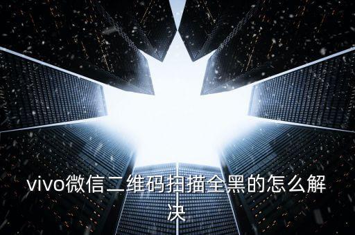 vivo微信二維碼掃描全黑的怎么解決