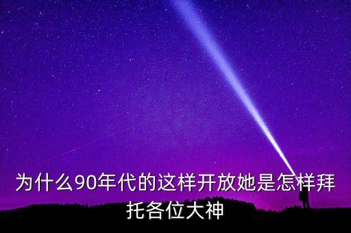 為什么90年代的這樣開放她是怎樣拜托各位大神