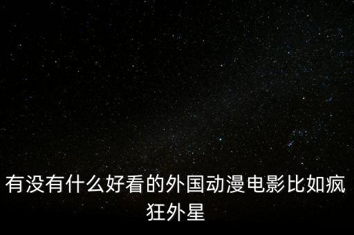 瘋狂外星人動(dòng)畫電影，有沒(méi)有像類似的動(dòng)畫電影劇情經(jīng)典引