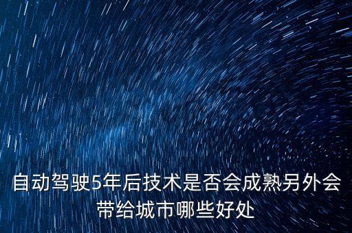自動(dòng)駕駛5年后技術(shù)是否會(huì)成熟另外會(huì)帶給城市哪些好處