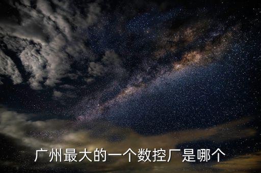 廣鑫數(shù)控設(shè)備有限公司，廣州最大的一個(gè)數(shù)控廠是哪個(gè)