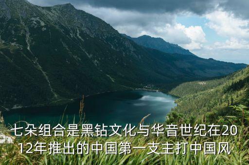 七朵組合是黑鉆文化與華音世紀在2012年推出的中國第一支主打中國風(fēng)
