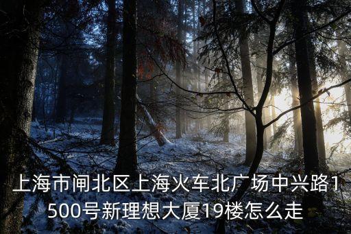 上海市閘北區(qū)上?；疖嚤睆V場(chǎng)中興路1500號(hào)新理想大廈19樓怎么走