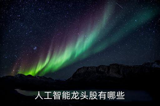 最新人工智能ai龍頭股票，人工智能龍頭股票有那些