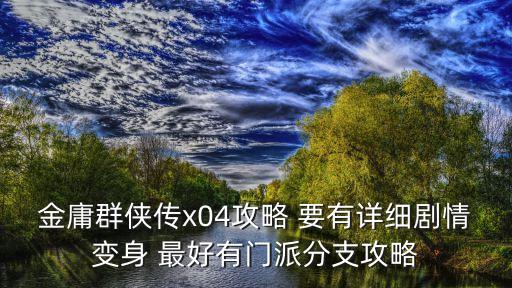 金庸群俠傳x04攻略 要有詳細(xì)劇情變身 最好有門派分支攻略
