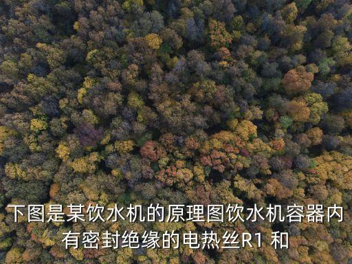 下圖是某飲水機(jī)的原理圖飲水機(jī)容器內(nèi)有密封絕緣的電熱絲R1 和