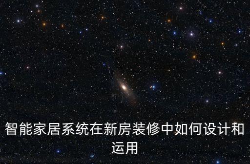 家居智能化裝修，智能家居系統(tǒng)在新房裝修中如何設計和運用