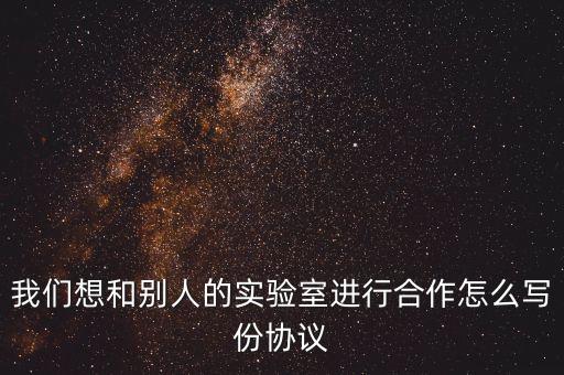 我們想和別人的實驗室進行合作怎么寫份協(xié)議