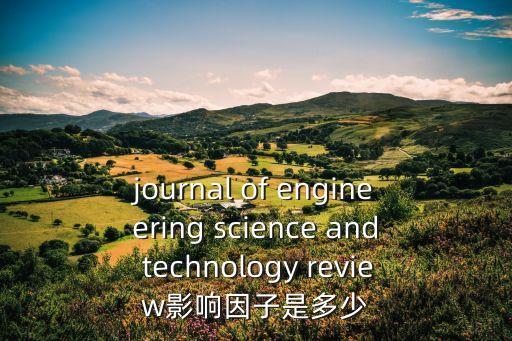 journal of engineering science and technology review影響因子是多少